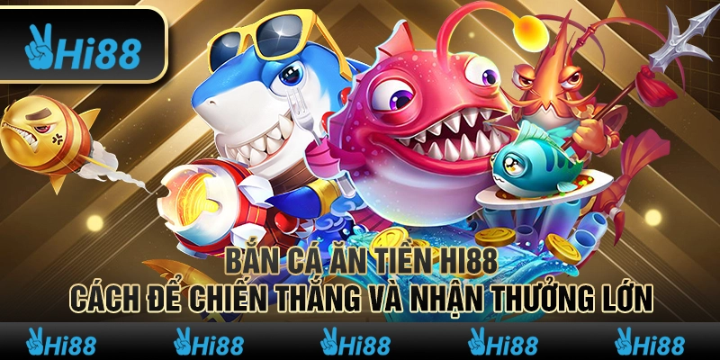 Bắn Cá Ăn Tiền Hi88 Cách Để Chiến Thắng Và Nhận Thưởng Lớn