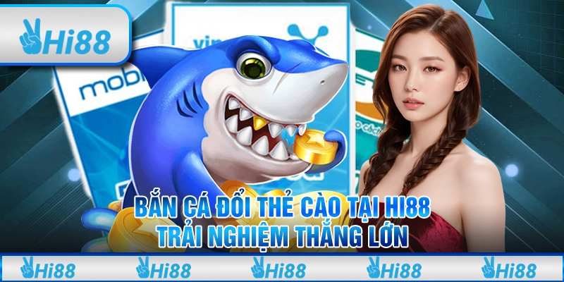 Bắn Cá Đổi Thẻ Cào Tại Hi88 - Trải Nghiệm Thắng Lớn
