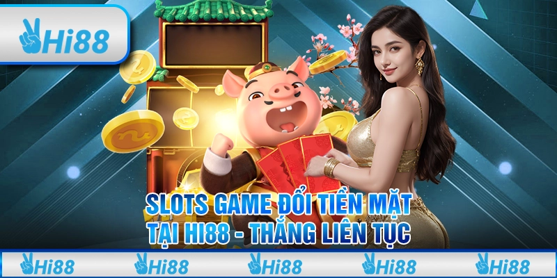Slots Game Đổi Tiền Mặt Tại Hi88 Thắng Liên Tục Tại Nhà Cái