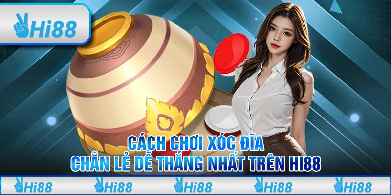 Cách Chơi Xóc Đĩa Chẵn Lẻ Dễ Thắng Nhất Tại Hi88 Cho Tân Thủ