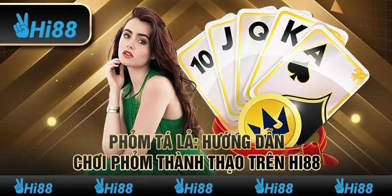 Phỏm Tá Lả Hướng Dẫn Chơi Phỏm Thành Thạo Trên Hi88
