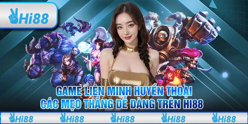 Game Liên Minh Huyền Thoại: Các Mẹo Thắng Dễ Dàng Trên Hi88