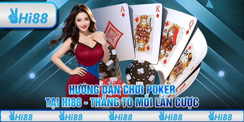 Hướng Dẫn Chơi Poker Tại Hi88 - Thắng To Mỗi Lần Cược