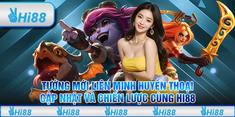 Tướng Mới Liên Minh Huyền Thoại Và Chiến Lược Cùng Hi88