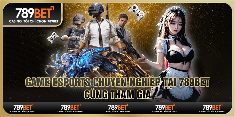 Game Esports Chuyên Nghiệp Tại 789bet - Cùng Tham Gia