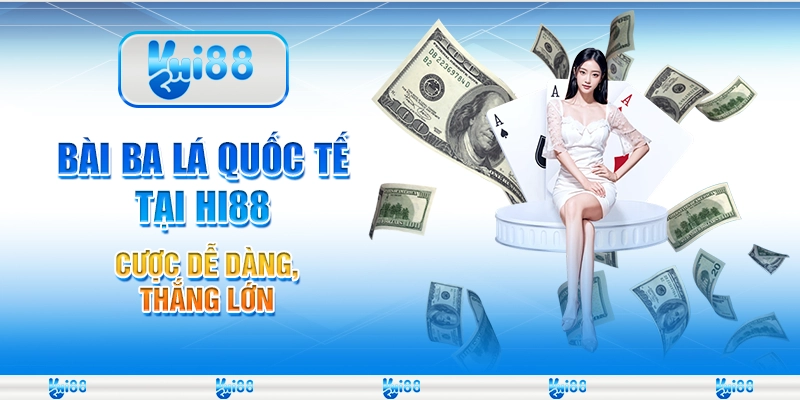 Bài Ba Lá Quốc Tế Tại Hi88 - Cược Dễ Dàng, Thắng Lớn