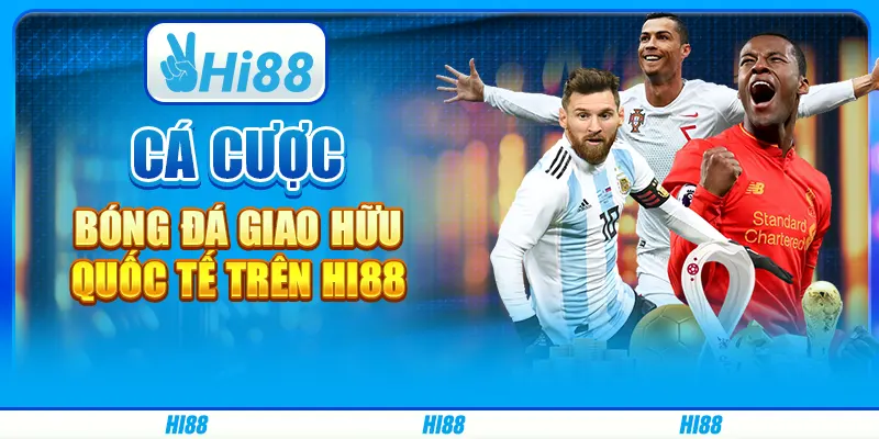 Cá Cược Bóng Đá Giao Hữu Quốc Tế Trên Nhà Cái Hi88