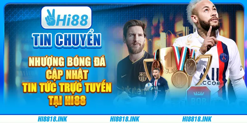 Tin Chuyển Nhượng Bóng Đá - Cập Nhật Tin Tức Tại Hi88