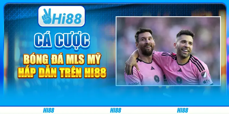 Đặt Cược Bóng Đá MLS Mỹ Hấp Dẫn Trên Nền Tảng Hi88