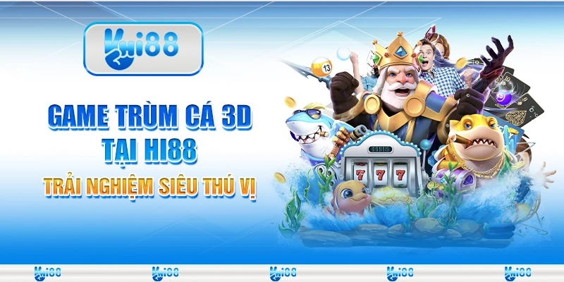 Game Trùm Cá 3d Tại Hi88 – Trải Nghiệm Siêu Thú Vị
