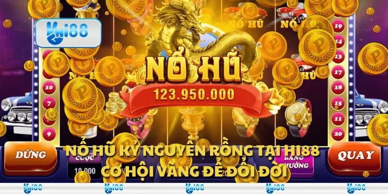 Nổ hũ kỷ nguyên rồng tại Hi88 - Cơ hội vàng để đổi đời