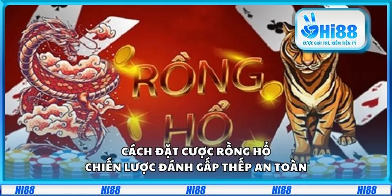 Cách đặt cược Rồng Hổ: Chiến lược đánh gấp thếp an toàn