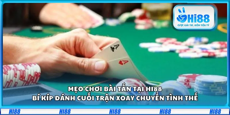 Mẹo chơi Bài Tấn tại Hi88: Bí kíp đánh cuối trận xoay chuyển tình thế